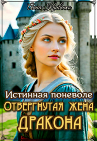 Анна Кривенко - Истинная поневоле. Отвергнутая жена Дракона
