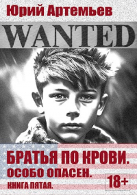 Юрий Артемьев - Братья по крови. Книга пятая. Особо опасен.