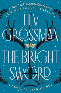 Лев Гроссман - The Bright Sword: A Novel of King Arthur