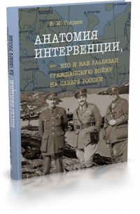 Владислав Голдин - Анатомия интервенции, или Кто и как развязал Гражданскую войну на Севере России