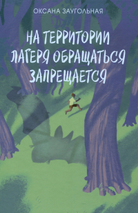 Оксана Заугольная - На территории лагеря обращаться запрещается