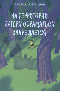 Оксана Заугольная - На территории лагеря обращаться запрещается