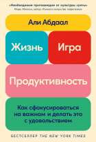 Али Абдаал - Жизнь, игра и продуктивность: Как сфокусироваться на важном и делать это с удовольствием