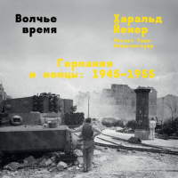 Харальд Йенер - Волчье время. Германия и немцы: 1945-1955