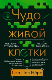 Пол Нёрс - Чудо живой клетки. Идеальный путеводитель от атома до генетики