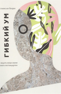 Гибкий ум. Как видеть вещи иначе и думать нестандартно