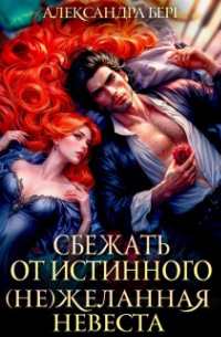 Александра Берг - Сбежать от истинного. ( Не ) Желанная невеста
