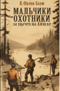 Лаймен Фрэнк Баум - Мальчики-охотники за удачей на Аляске