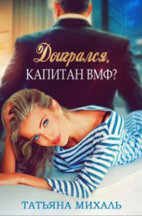 Татьяна Михаль - Доигрался, капитан Вмф?