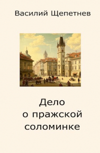 Василий Щепетнев - Дело о пражской соломинке