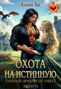 Колин Ви - Охота на истинную. Темный дракон не умеет любить