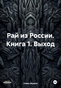 Семен Николаевич Жуиков - Рай из России. Книга 1. Выход