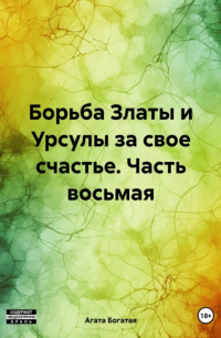 Агата Богатая - Борьба Златы и Урсулы за свое счастье. Часть восьмая