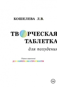 Любовь Васильевна Кошелева - Творческая таблетка для похудения. Сборник упражнений для обретения стройности