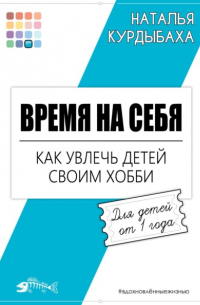 Наталья Курдыбаха - Время на себя. Как увлечь детей своим хобби