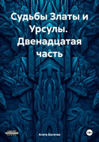 Агата Богатая - Судьбы Златы и Урсулы. Двенадцатая часть