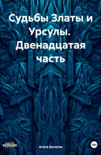 Агата Богатая - Судьбы Златы и Урсулы. Двенадцатая часть