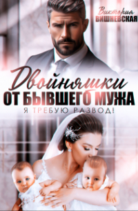 Виктория Вишневская - Двойняшки от бывшего мужа. Я требую развод!