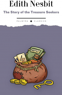 Эдит Несбит - The Story of the Treasure Seekers.  Being the Adventures of the Bastable Children in Search of a Fortune: на англ. яз