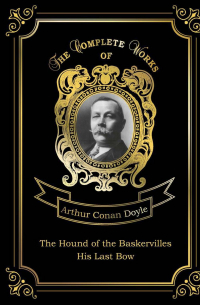 The Hound of the Baskervilles and His Last Bow. Собака Баскервилей и Его прощальный поклон. Т. 14: на англ. яз