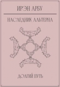 Ирэн Арбу - Наследник Альтерна. Долгий путь.