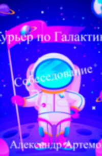Александр Артемов - Курьер по Галактике "Собеседование"