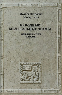 М. П. Мусоргский - Народные музыкальные драмы. Избранные стихи и письма