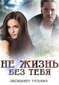 Татьяна Лисицына - Не жизнь без тебя