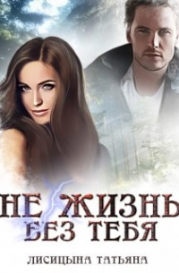 Татьяна Лисицына - Не жизнь без тебя