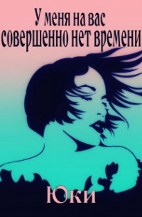  - У меня на вас совершенно нет времени