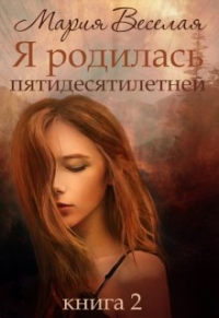 Мария Веселая - Я родилась пятидесятилетней (часть вторая)