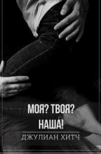 Джулиан Хитч - Моя? Твоя? Наша!