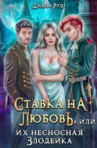 Диана Руш - Ставка на любовь, или Их несносная Злодейка