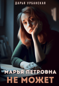 Дарья Урбанская - Марья Петровна не может