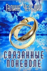 Галина Чередий - Связанные поневоле