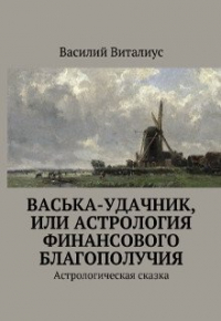 Василий Виталиус - Васька-удачник, или Астрология финансового благополучия