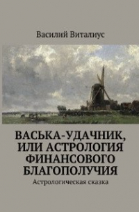 Василий Виталиус - Васька-удачник, или Астрология финансового благополучия