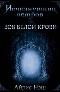 Айрис Нэш - Исчезнувший остров. Зов Белой крови