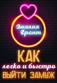 Эмилия Грант - Как легко и быстро выйти замуж