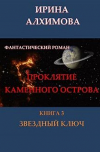 Ирина Аркадьевна Алхимова - Проклятие Каменного острова. Книга 3. Звездный ключ