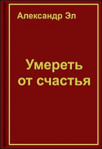 Александр Эл - Умереть от счастья