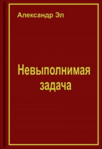 Александр Эл - Невыполнимая задача