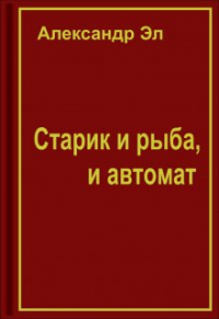 Александр Эл - Старик и рыба, и автомат