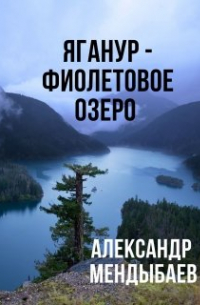 Александр Мендыбаев - Яганур - Фиолетовое Озеро