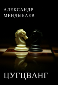 Александр Мендыбаев - Цугцванг