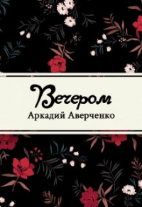 Аркадий Аверченко - Вечером