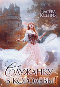 Ксения Васёва - Служанку - в королевы!