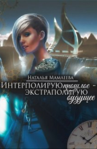 Интерполирую прошлое - Экстраполирую будущее