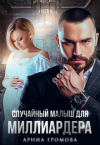 Арина Громова - Случайный малыш для Миллиардера