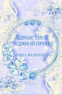 Ольга Валентеева - Здравствуй, ледяной принц!